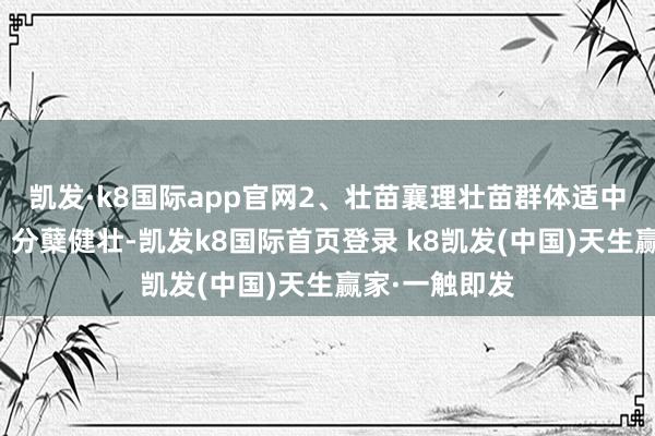 凯发·k8国际app官网2、壮苗襄理壮苗群体适中、叶色葱绿、分蘖健壮-凯发k8国际首页登录 k8凯发(中国)天生赢家·一触即发