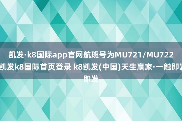 凯发·k8国际app官网航班号为MU721/MU722-凯发k8国际首页登录 k8凯发(中国)天生赢家·一触即发