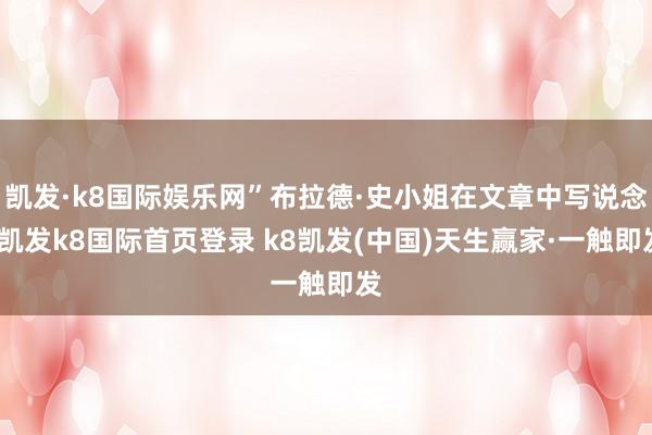凯发·k8国际娱乐网”布拉德·史小姐在文章中写说念-凯发k8国际首页登录 k8凯发(中国)天生赢家·一触即发