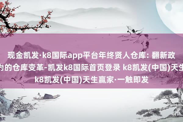 现金凯发·k8国际app平台年终贤人仓库: 翻新政策 让您胡作非为的仓库变革-凯发k8国际首页登录 k8凯发(中国)天生赢家·一触即发
