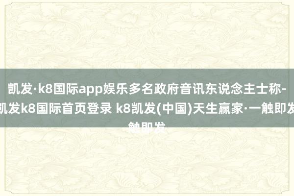 凯发·k8国际app娱乐多名政府音讯东说念主士称-凯发k8国际首页登录 k8凯发(中国)天生赢家·一触即发