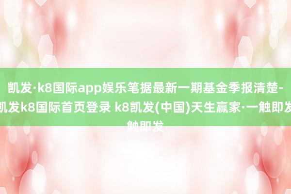 凯发·k8国际app娱乐笔据最新一期基金季报清楚-凯发k8国际首页登录 k8凯发(中国)天生赢家·一触即发