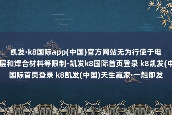 凯发·k8国际app(中国)官方网站无为行使于电子工业、食物加工、镀层和焊合材料等限制-凯发k8国际首页登录 k8凯发(中国)天生赢家·一触即发