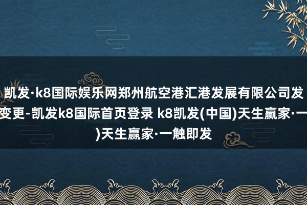 凯发·k8国际娱乐网郑州航空港汇港发展有限公司发生工商变更-凯发k8国际首页登录 k8凯发(中国)天生赢家·一触即发
