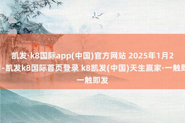 凯发·k8国际app(中国)官方网站 2025年1月28日-凯发k8国际首页登录 k8凯发(中国)天生赢家·一触即发