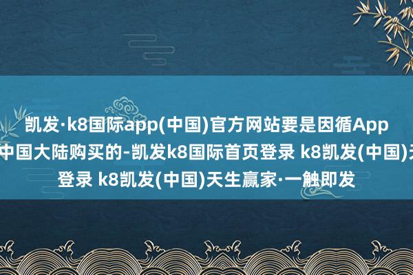 凯发·k8国际app(中国)官方网站要是因循Apple智能的建立是在中国大陆购买的-凯发k8国际首页登录 k8凯发(中国)天生赢家·一触即发