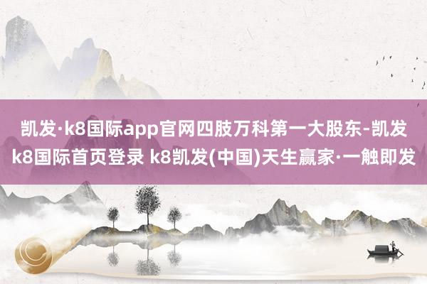 凯发·k8国际app官网　　四肢万科第一大股东-凯发k8国际首页登录 k8凯发(中国)天生赢家·一触即发