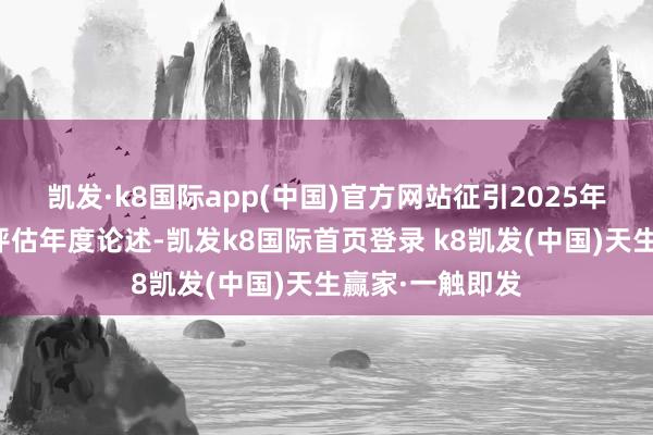 凯发·k8国际app(中国)官方网站征引2025年的瞩目测试和评估年度论述-凯发k8国际首页登录 k8凯发(中国)天生赢家·一触即发