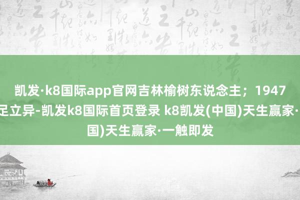 凯发·k8国际app官网吉林榆树东说念主；1947年9月插足立异-凯发k8国际首页登录 k8凯发(中国)天生赢家·一触即发