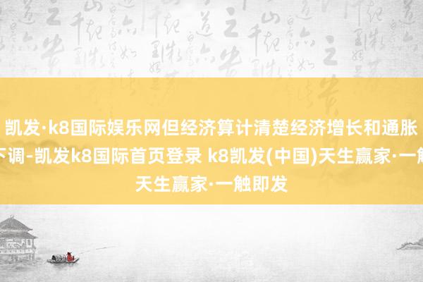 凯发·k8国际娱乐网但经济算计清楚经济增长和通胀预期下调-凯发k8国际首页登录 k8凯发(中国)天生赢家·一触即发