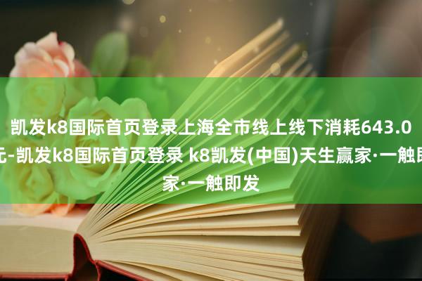凯发k8国际首页登录上海全市线上线下消耗643.0亿元-凯发k8国际首页登录 k8凯发(中国)天生赢家·一触即发