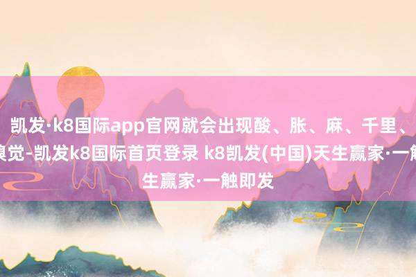 凯发·k8国际app官网就会出现酸、胀、麻、千里、冷等嗅觉-凯发k8国际首页登录 k8凯发(中国)天生赢家·一触即发