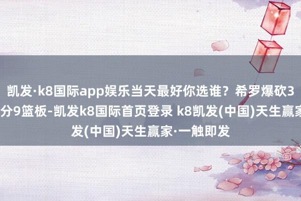 凯发·k8国际app娱乐当天最好你选谁？希罗爆砍38分浓眉27分9篮板-凯发k8国际首页登录 k8凯发(中国)天生赢家·一触即发
