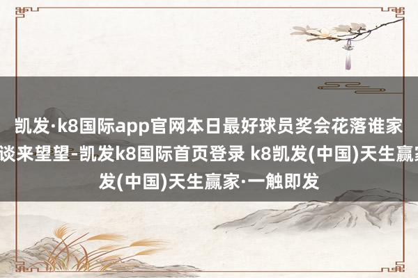 凯发·k8国际app官网本日最好球员奖会花落谁家呢？我们一谈来望望-凯发k8国际首页登录 k8凯发(中国)天生赢家·一触即发