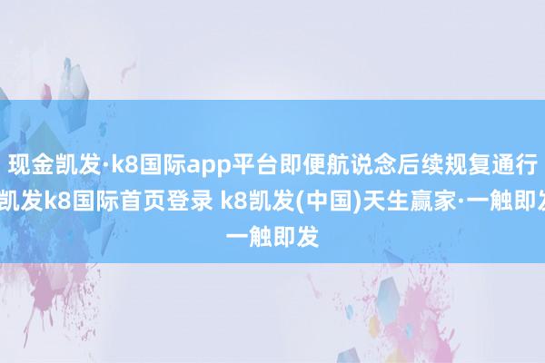 现金凯发·k8国际app平台即便航说念后续规复通行-凯发k8国际首页登录 k8凯发(中国)天生赢家·一触即发