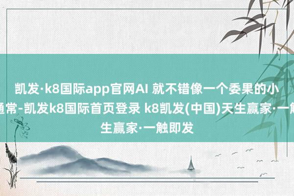 凯发·k8国际app官网AI 就不错像一个委果的小襄理通常-凯发k8国际首页登录 k8凯发(中国)天生赢家·一触即发